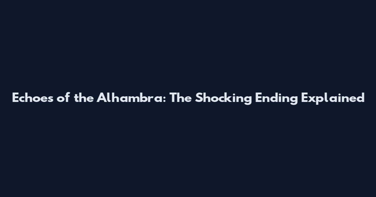 Echoes of the Alhambra: The Shocking Ending Explained