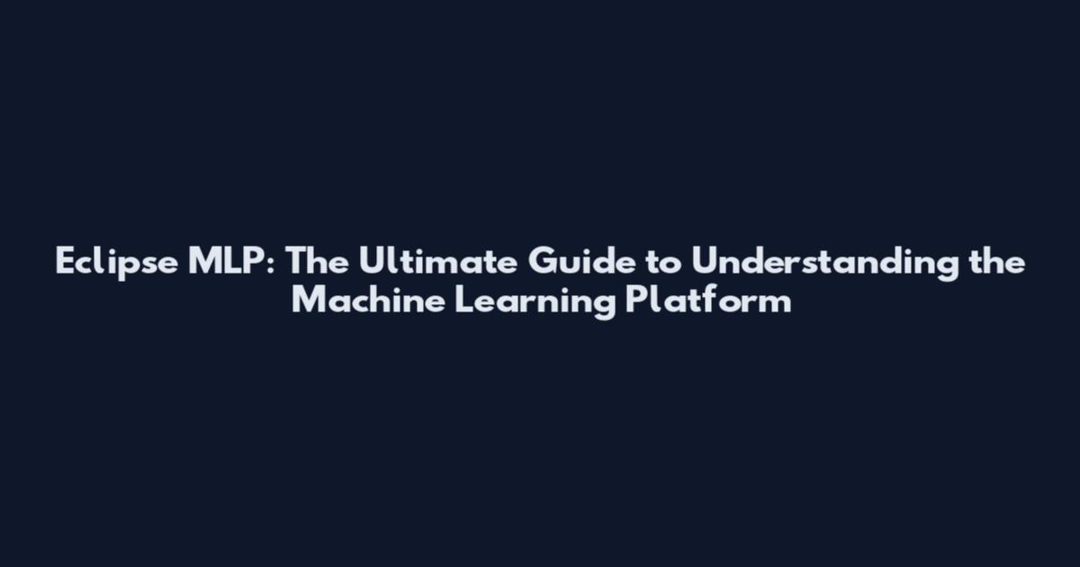 Eclipse MLP: The Ultimate Guide to Understanding the Machine Learning Platform