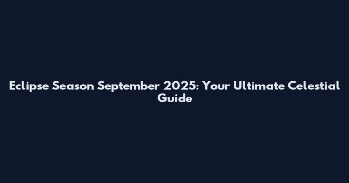 Eclipse Season September 2025: Your Ultimate Celestial Guide