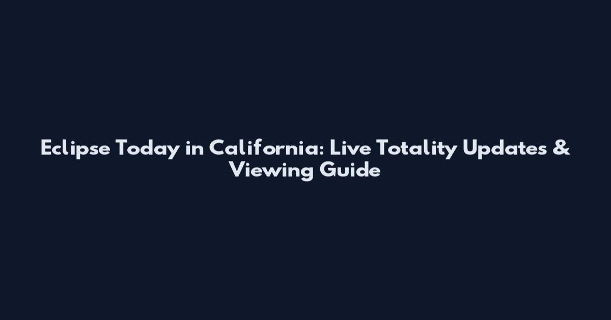 Eclipse Today in California: Live Totality Updates & Viewing Guide