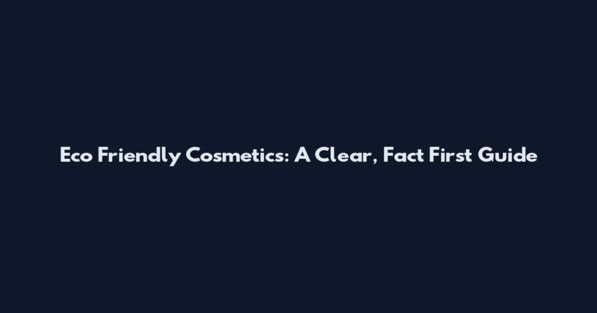 Eco Friendly Cosmetics: A Clear, Fact First Guide