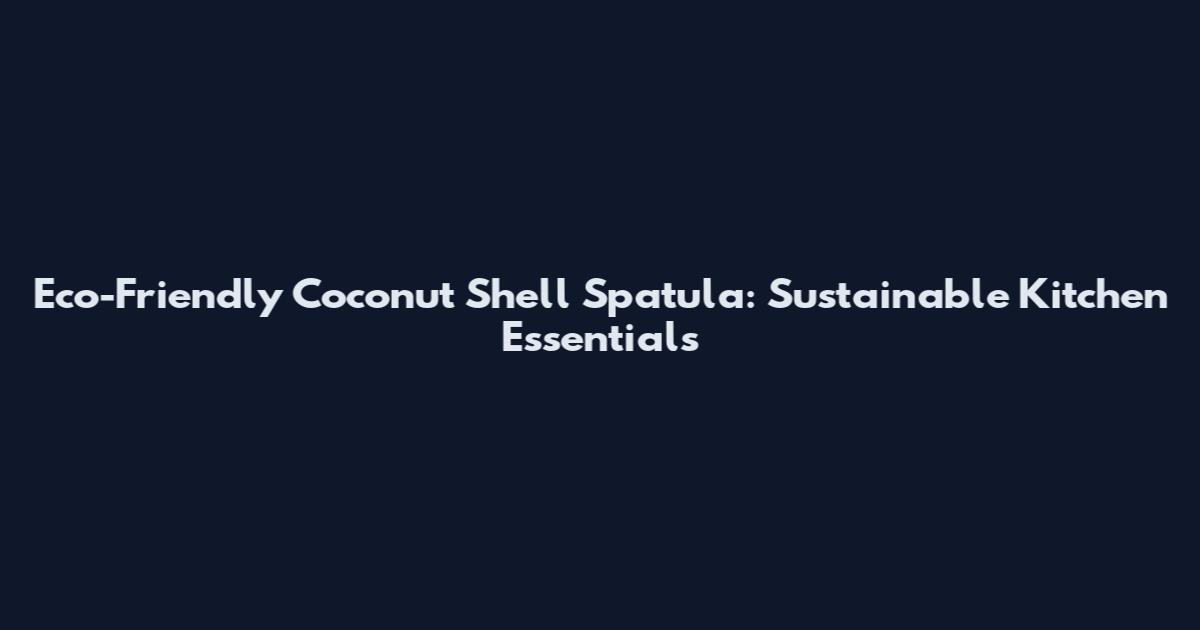 Eco-Friendly Coconut Shell Spatula: Sustainable Kitchen Essentials