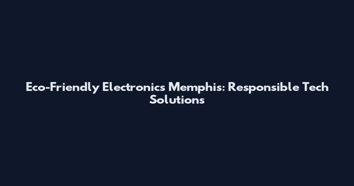 Eco-Friendly Electronics Memphis: Responsible Tech Solutions