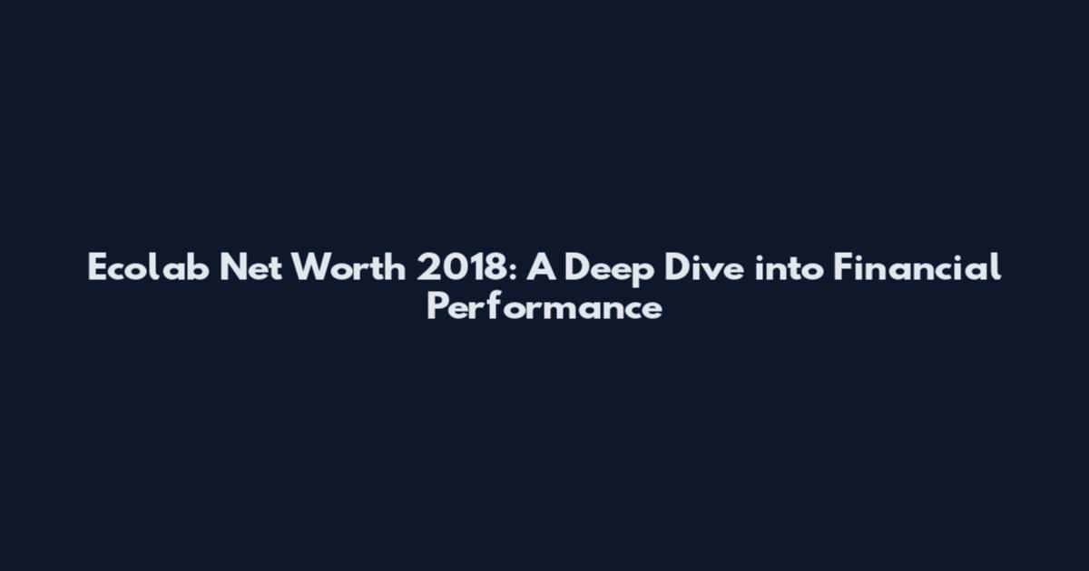 Ecolab Net Worth 2018: A Deep Dive into Financial Performance