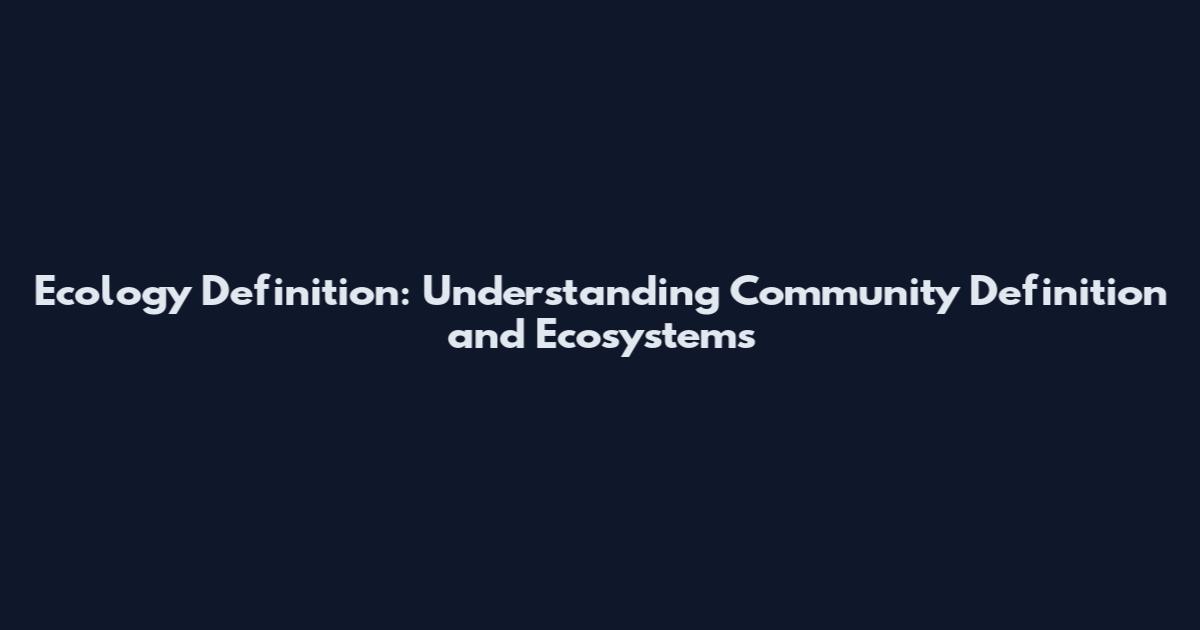 Ecology Definition: Understanding Community Definition and Ecosystems