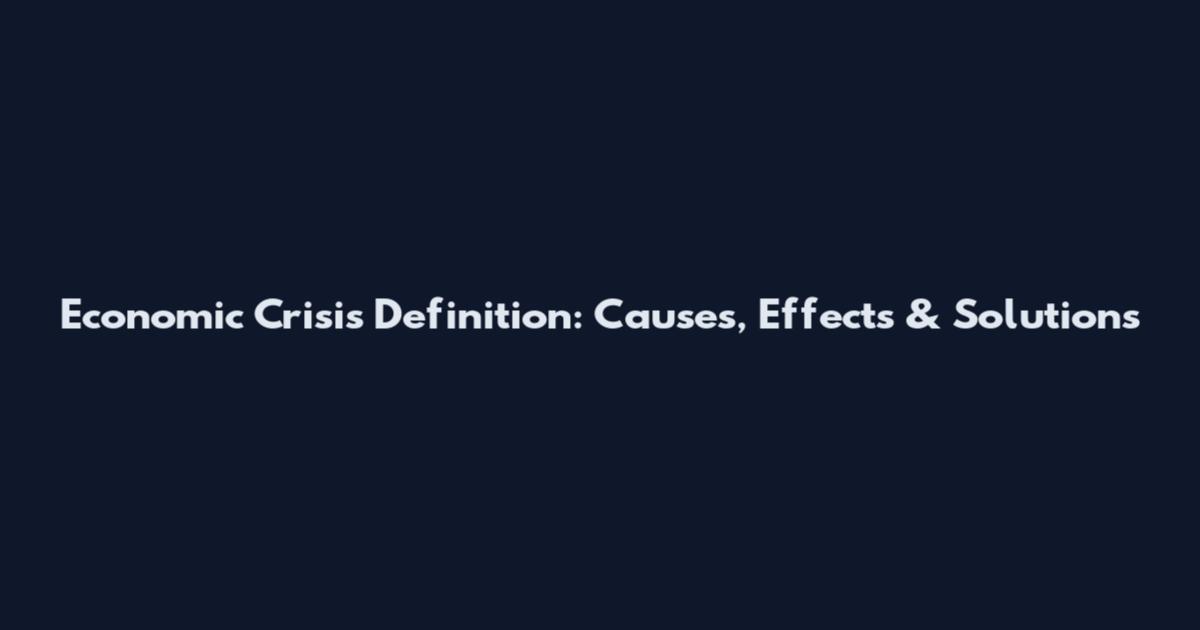 Economic Crisis Definition: Causes, Effects & Solutions