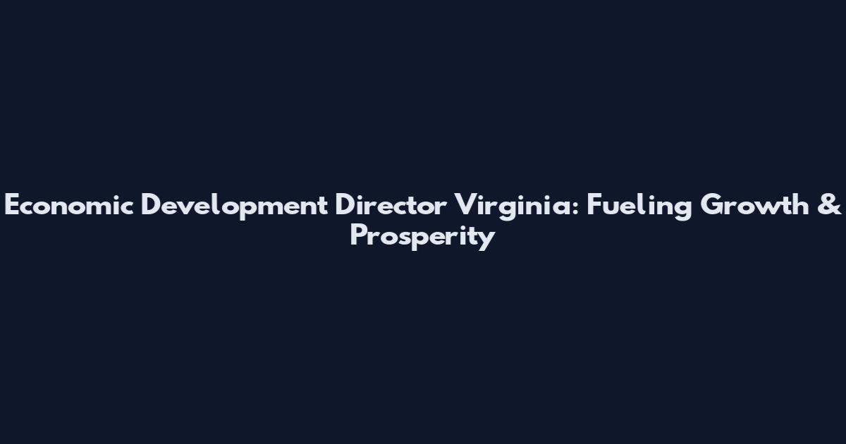 Economic Development Director Virginia: Fueling Growth & Prosperity