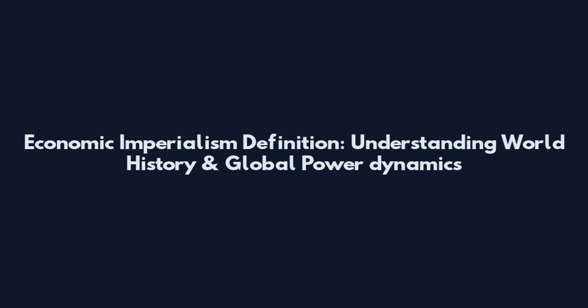Economic Imperialism Definition: Understanding World History & Global Power dynamics