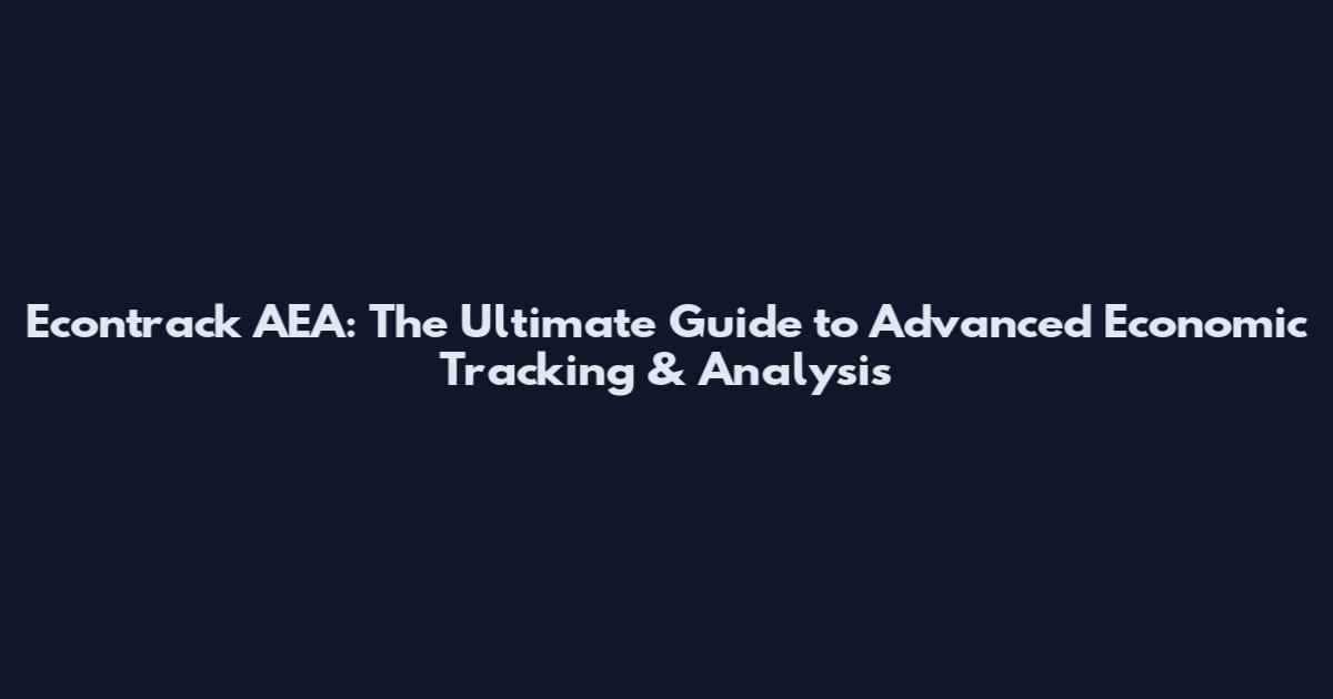 Econtrack AEA: The Ultimate Guide to Advanced Economic Tracking & Analysis