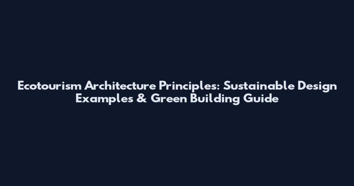 Ecotourism Architecture Principles: Sustainable Design Examples & Green Building Guide