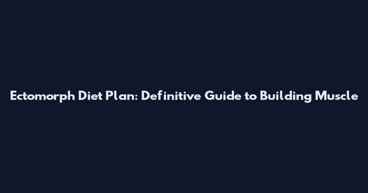 Ectomorph Diet Plan: Definitive Guide to Building Muscle