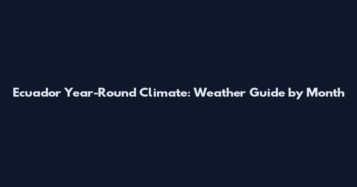Ecuador Year-Round Climate: Weather Guide by Month