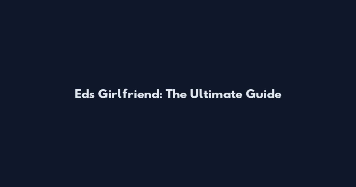 Ed's Girlfriend: The Ultimate Guide