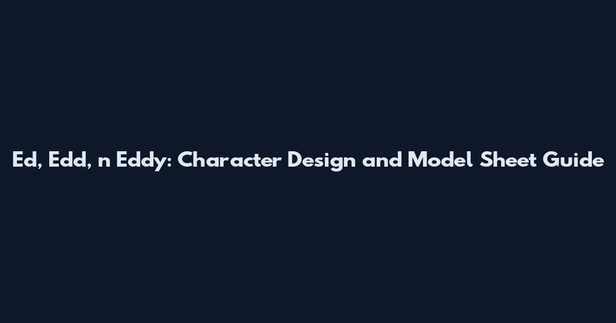 Ed, Edd, n Eddy: Character Design and Model Sheet Guide