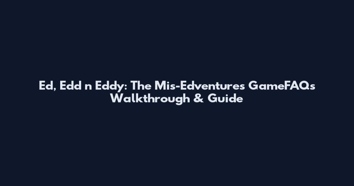Ed, Edd n Eddy: The Mis-Edventures GameFAQs Walkthrough & Guide