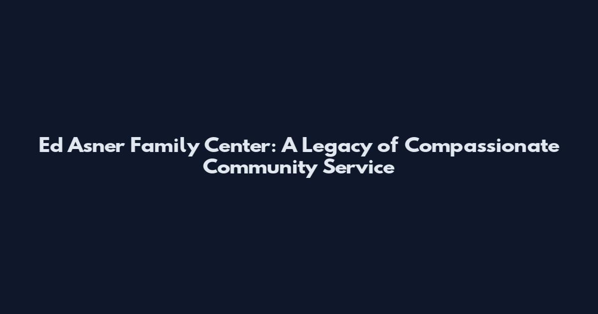 Ed Asner Family Center: A Legacy of Compassionate Community Service