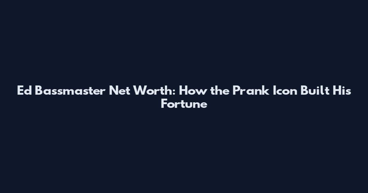 Ed Bassmaster Net Worth: How the Prank Icon Built His Fortune