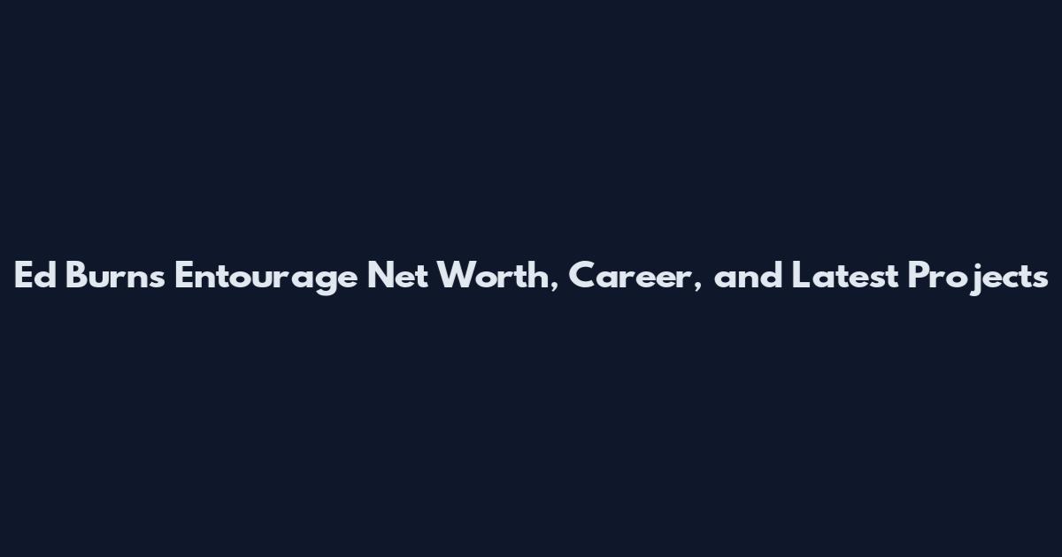 Ed Burns Entourage Net Worth, Career, and Latest Projects