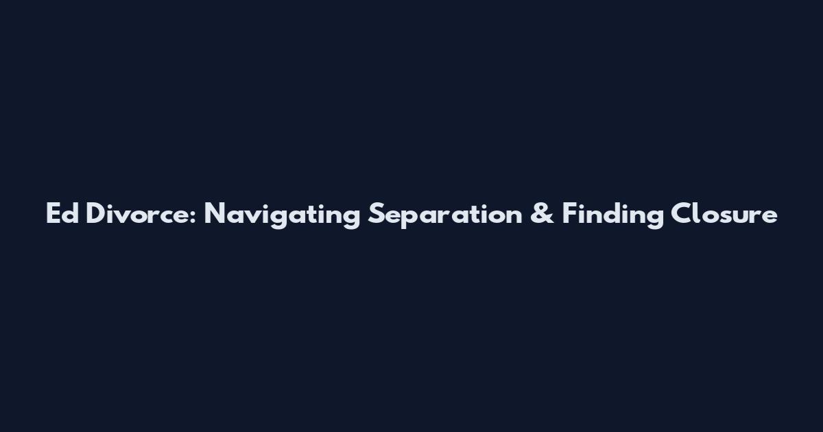 Ed Divorce: Navigating Separation & Finding Closure