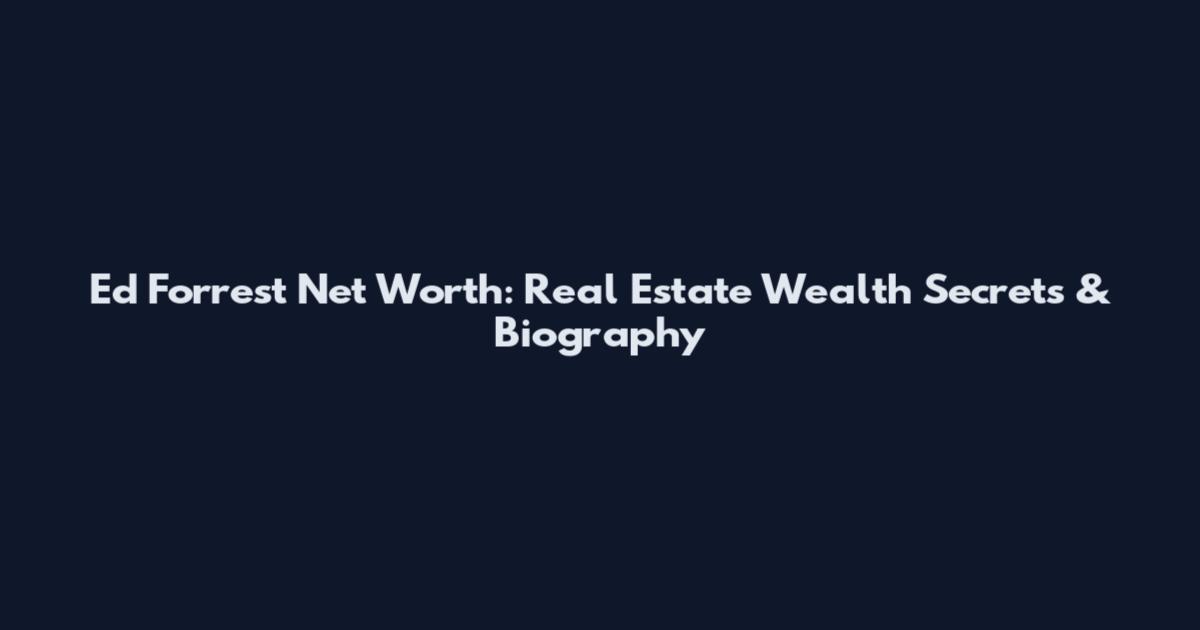 Ed Forrest Net Worth: Real Estate Wealth Secrets & Biography
