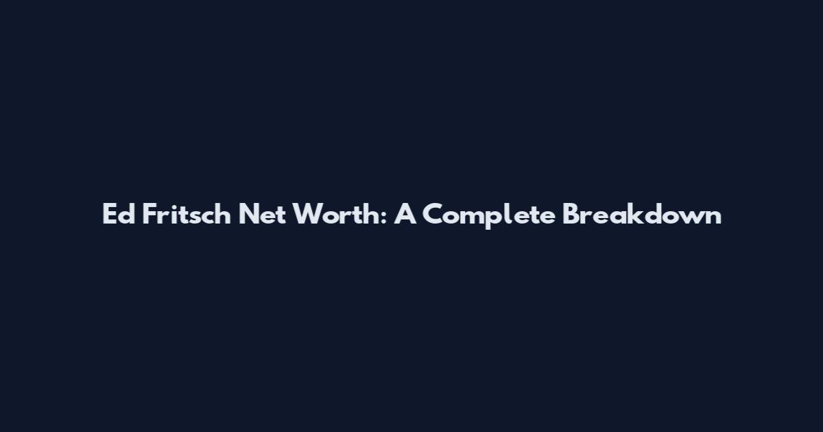 Ed Fritsch Net Worth: A Complete Breakdown