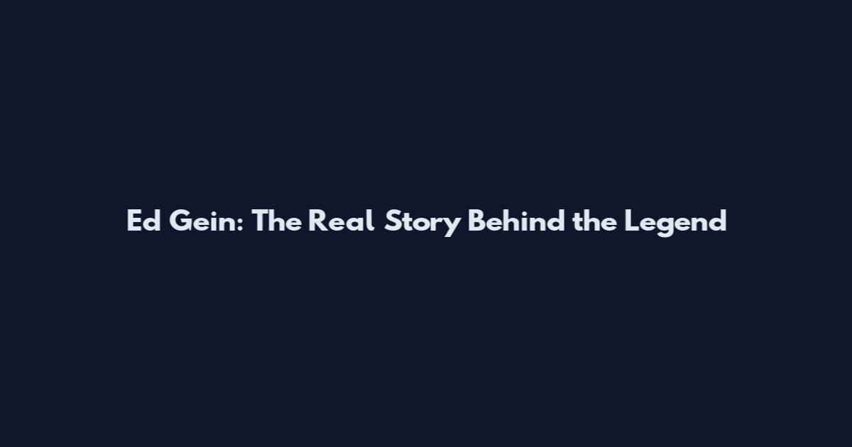 Ed Gein: The Real Story Behind the Legend