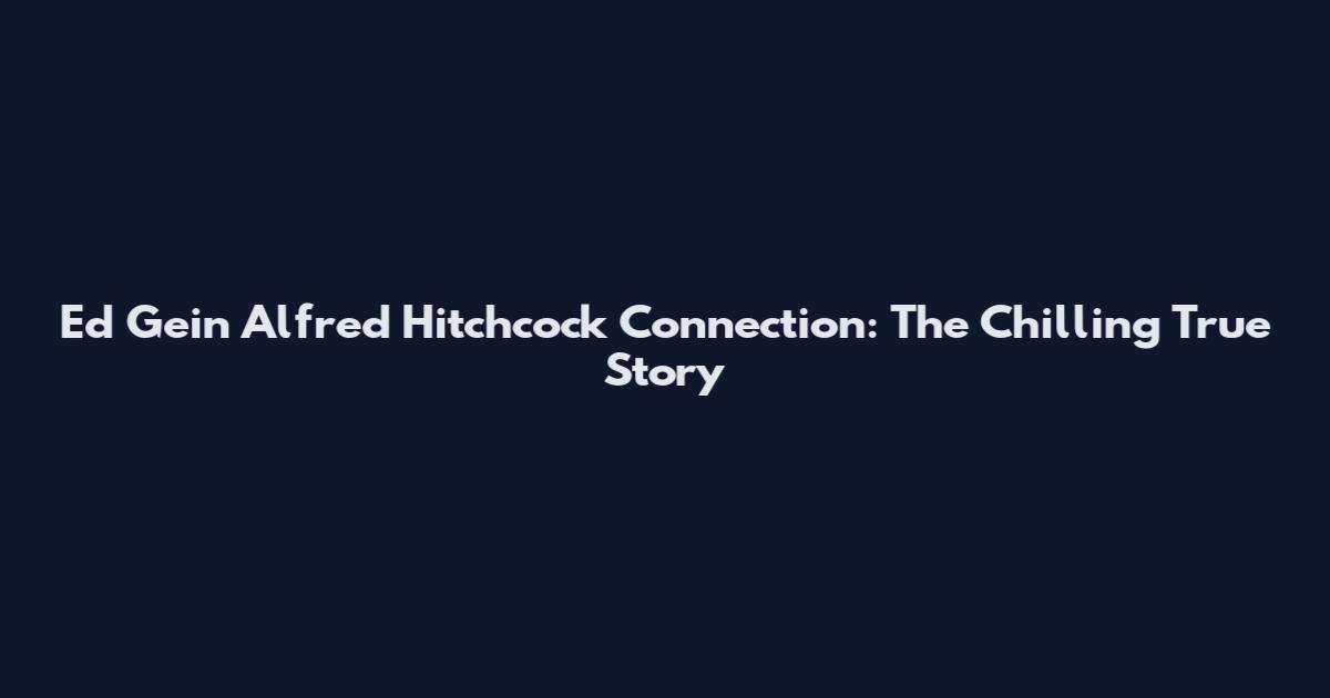 Ed Gein Alfred Hitchcock Connection: The Chilling True Story