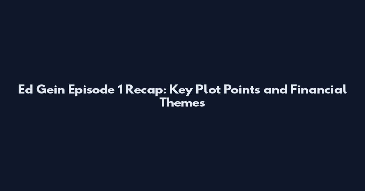 Ed Gein Episode 1 Recap: Key Plot Points and Financial Themes