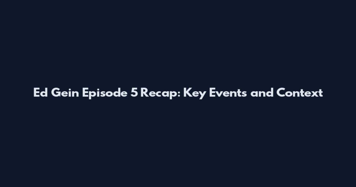 Ed Gein Episode 5 Recap: Key Events and Context