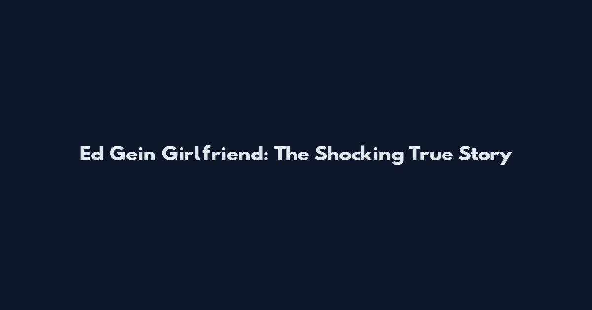 Ed Gein Girlfriend: The Shocking True Story