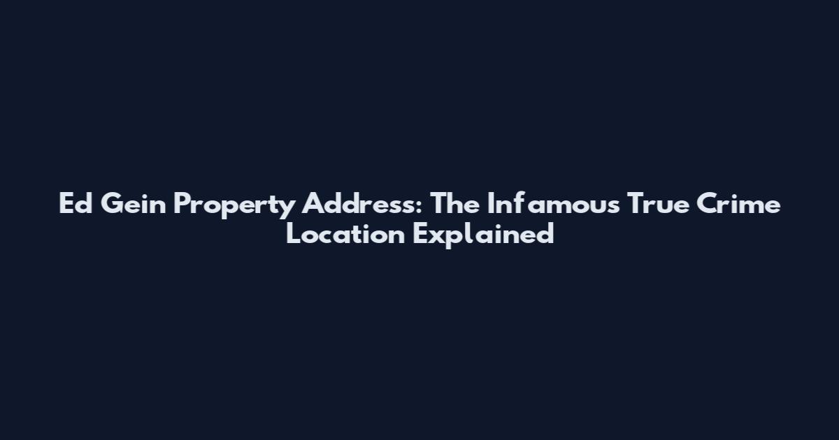 Ed Gein Property Address: The Infamous True Crime Location Explained