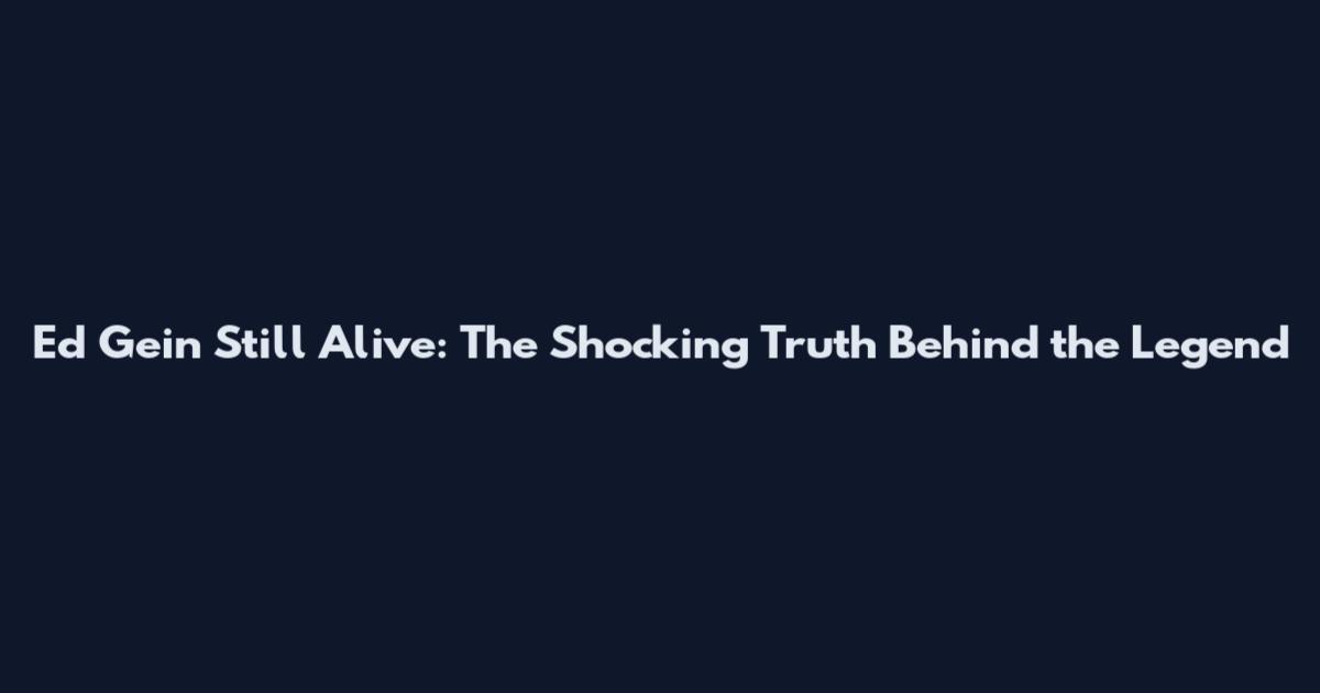 Ed Gein Still Alive: The Shocking Truth Behind the Legend