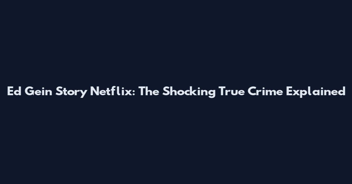 Ed Gein Story Netflix: The Shocking True Crime Explained