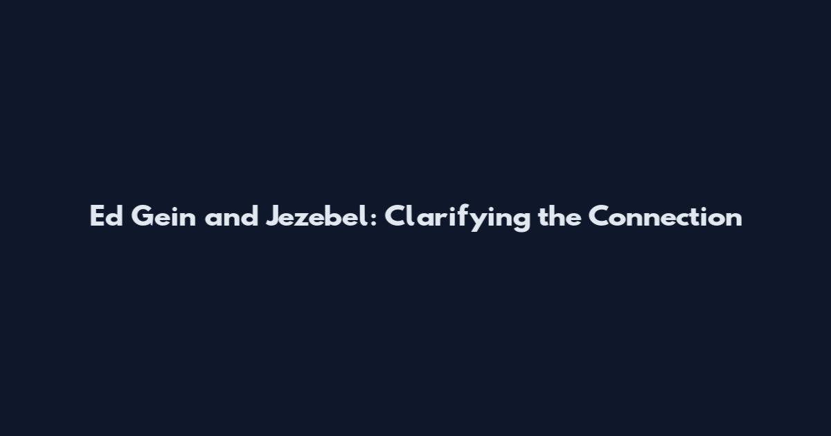 Ed Gein and Jezebel: Clarifying the Connection