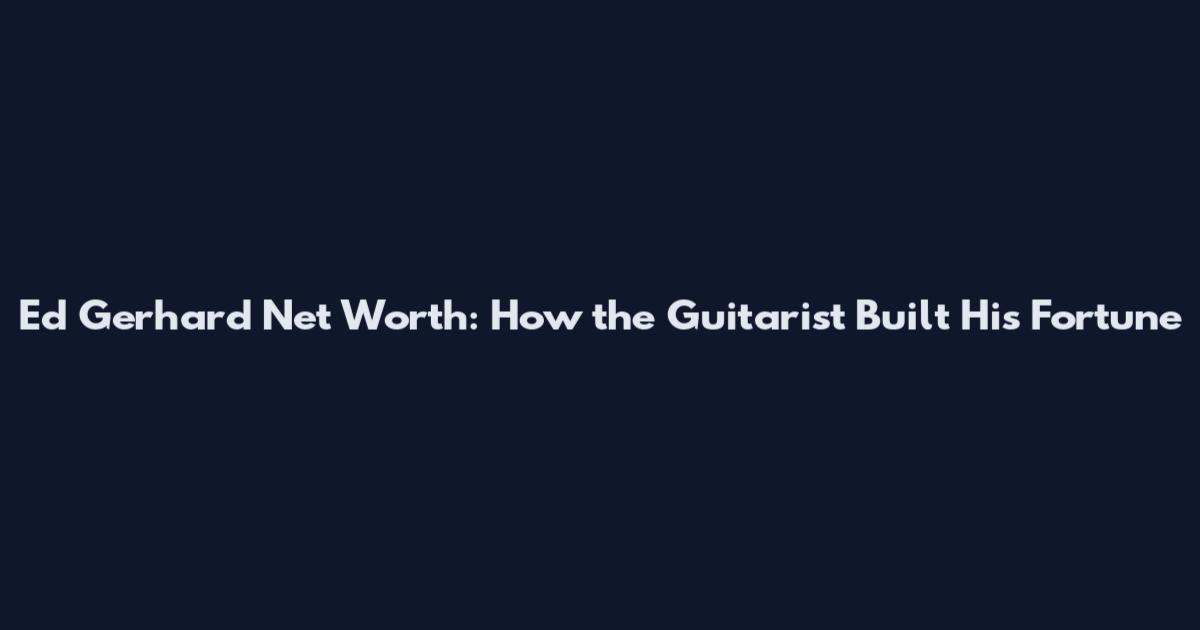 Ed Gerhard Net Worth: How the Guitarist Built His Fortune