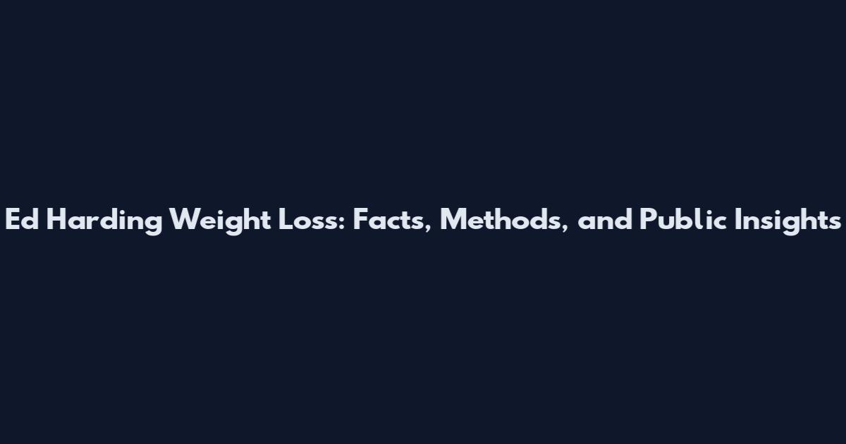 Ed Harding Weight Loss: Facts, Methods, and Public Insights