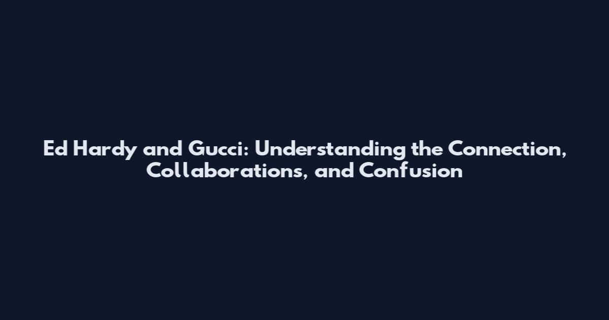 Ed Hardy and Gucci: Understanding the Connection, Collaborations, and Confusion