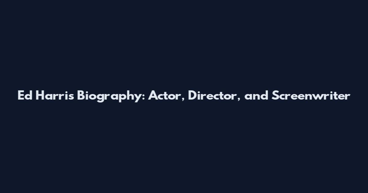 Ed Harris Biography: Actor, Director, and Screenwriter