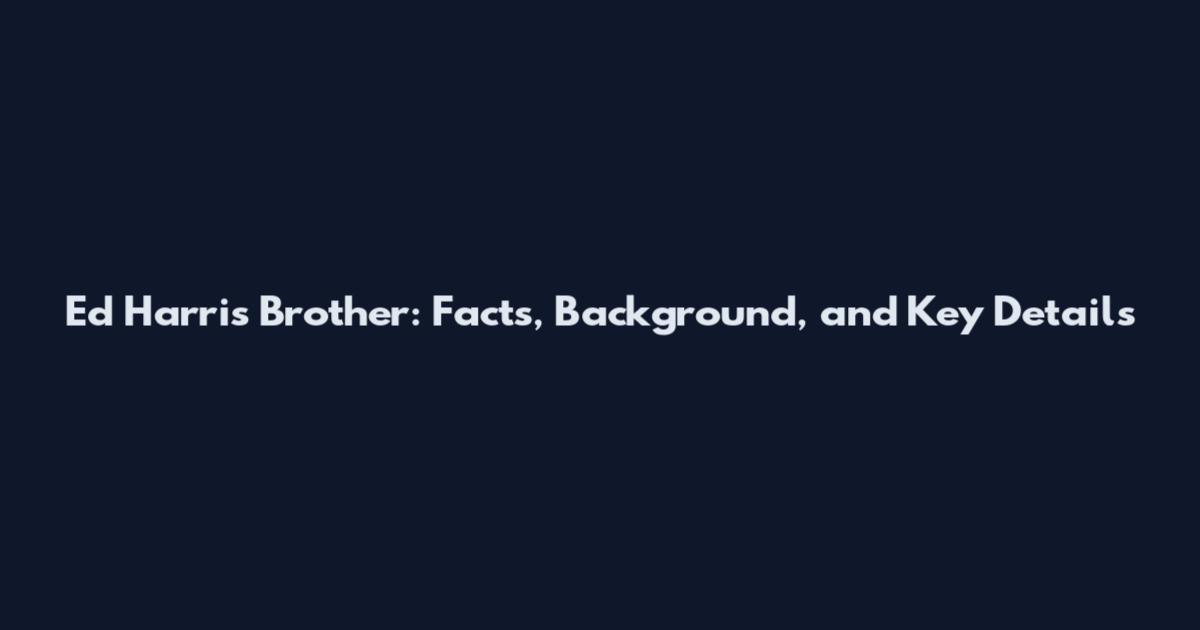 Ed Harris Brother: Facts, Background, and Key Details