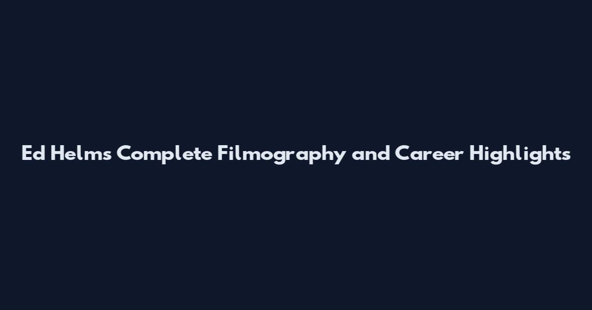 Ed Helms Complete Filmography and Career Highlights