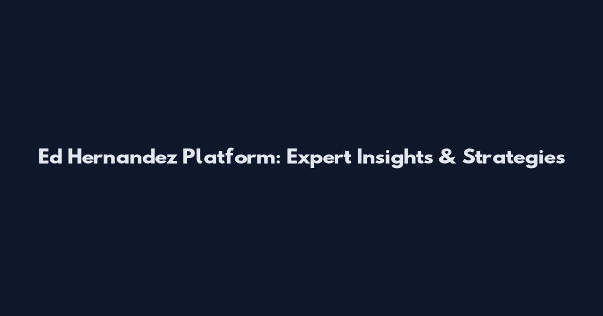 Ed Hernandez Platform: Expert Insights & Strategies