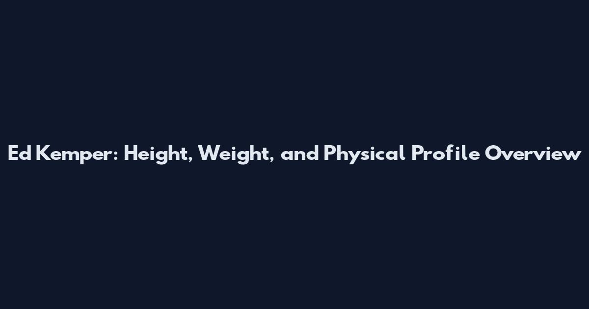 Ed Kemper: Height, Weight, and Physical Profile Overview