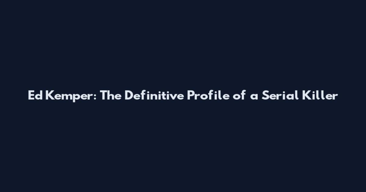 Ed Kemper: The Definitive Profile of a Serial Killer