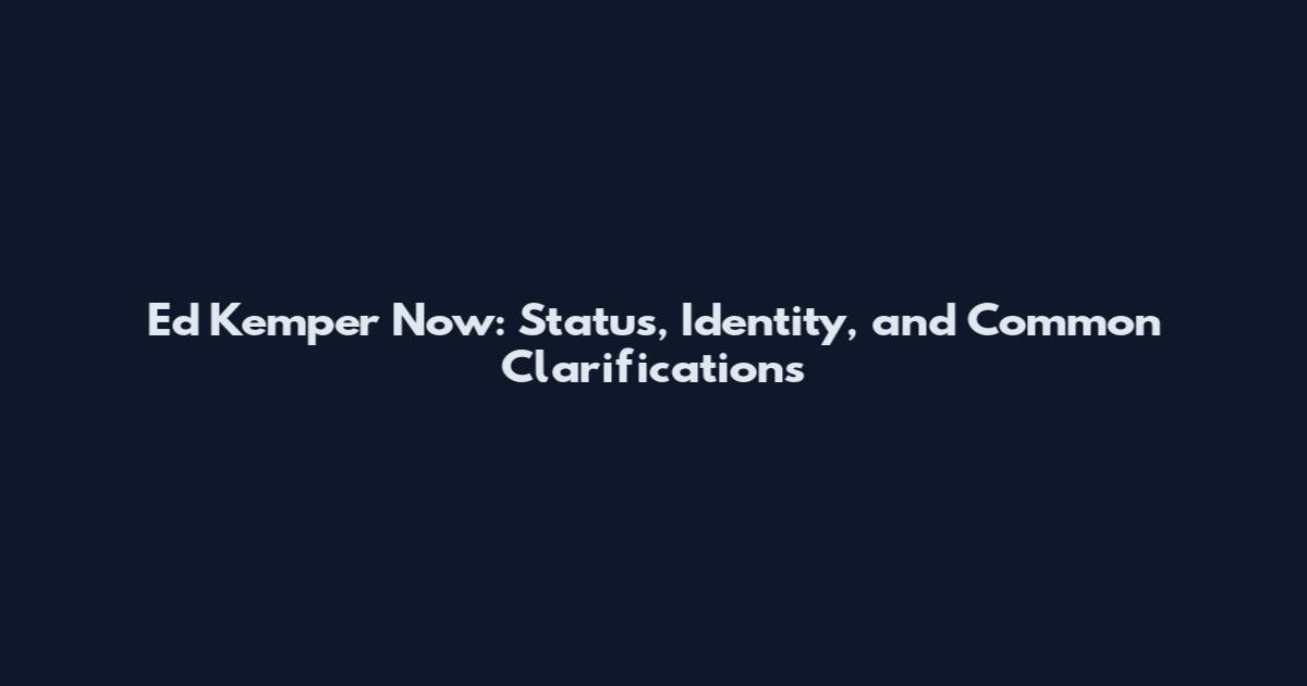 Ed Kemper Now: Status, Identity, and Common Clarifications