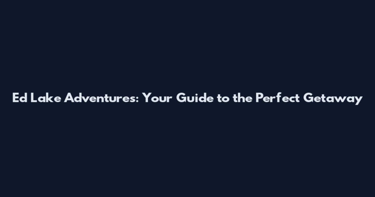 Ed Lake Adventures: Your Guide to the Perfect Getaway