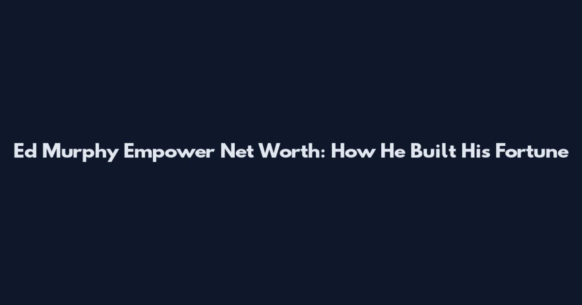 Ed Murphy Empower Net Worth: How He Built His Fortune