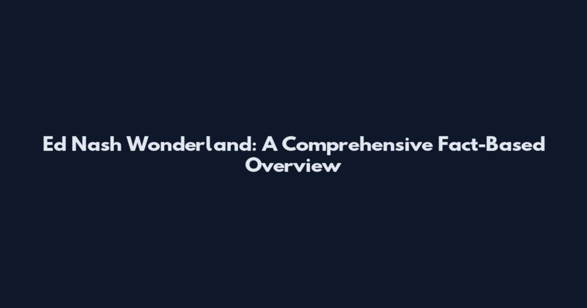 Ed Nash Wonderland: A Comprehensive Fact-Based Overview