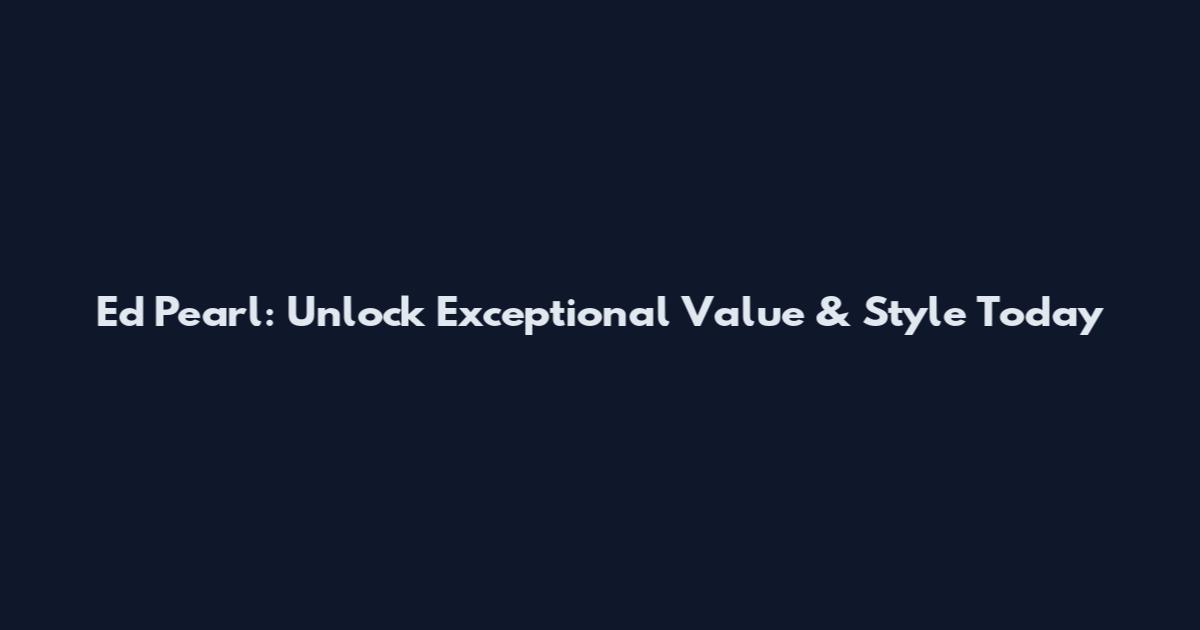 Ed Pearl: Unlock Exceptional Value & Style Today