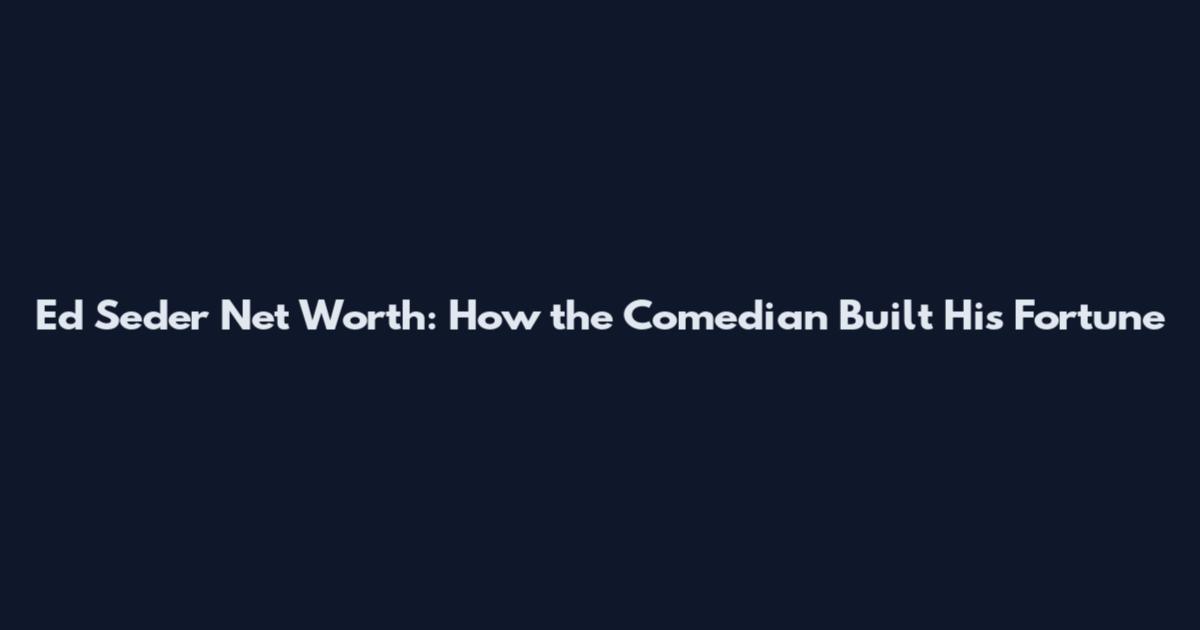 Ed Seder Net Worth: How the Comedian Built His Fortune