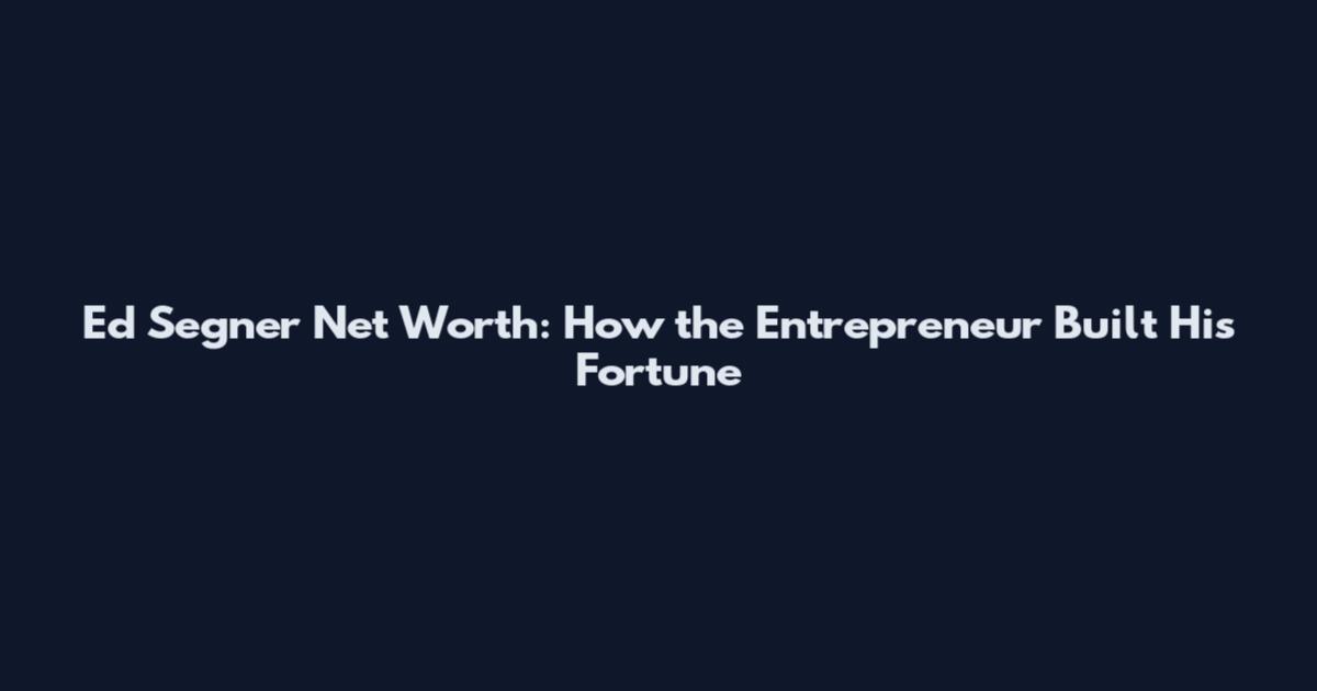 Ed Segner Net Worth: How the Entrepreneur Built His Fortune
